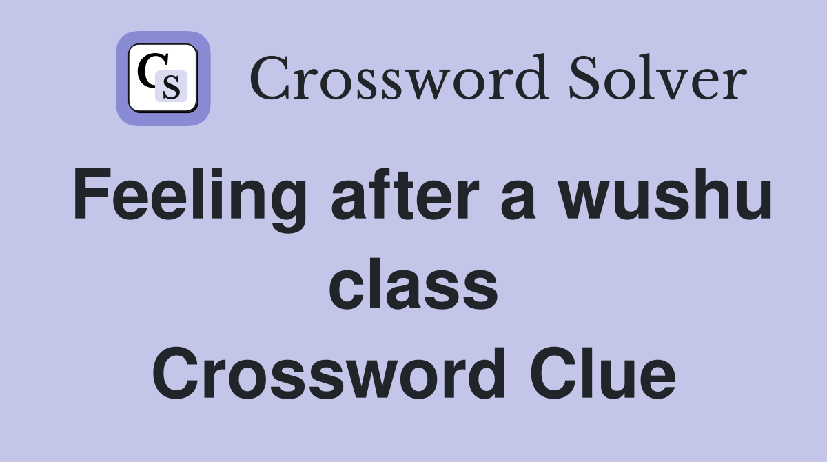 Feeling after a wushu class Crossword Clue