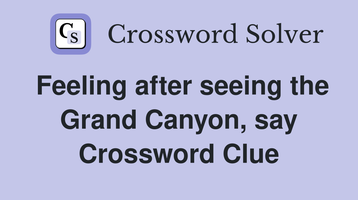 Feeling after seeing the Grand Canyon, say Crossword Clue
