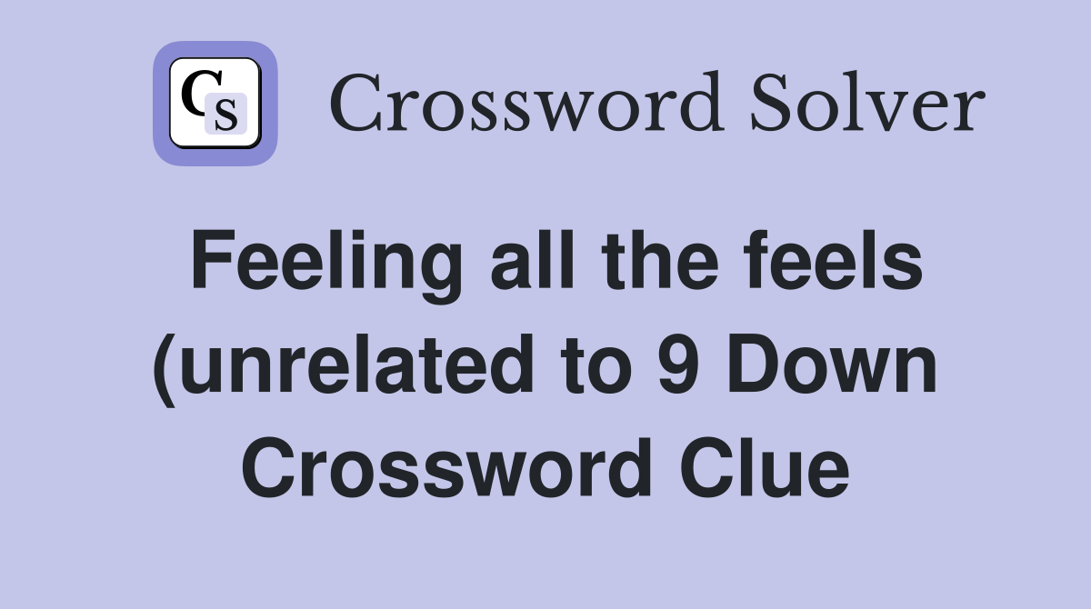 Feeling all the feels (unrelated to 9 Down) Crossword Clue Answers Feeling all the feels (unrelated to 9 Down) Crossword Clue Answers
