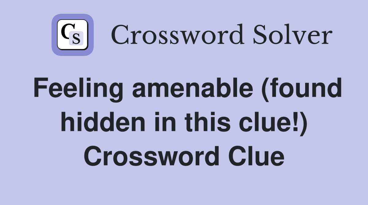 Feeling amenable (found hidden in this clue!) Crossword Clue