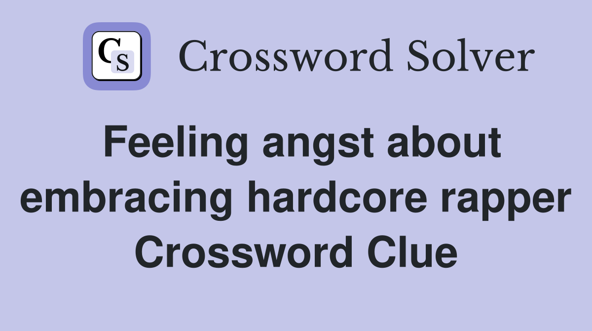 Feeling angst about embracing hardcore rapper Crossword Clue