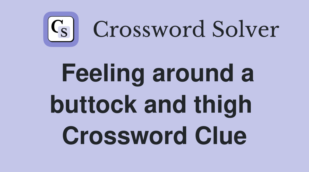 Feeling around a buttock and thigh  Crossword Clue