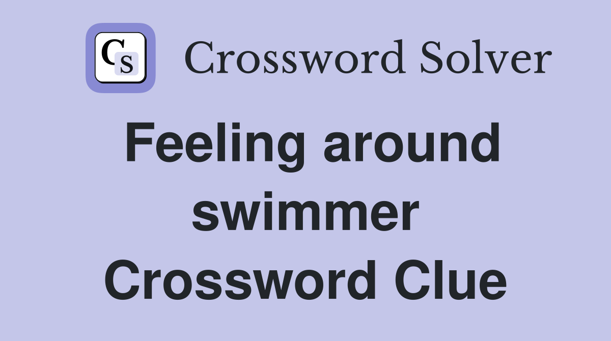 Feeling around swimmer Crossword Clue