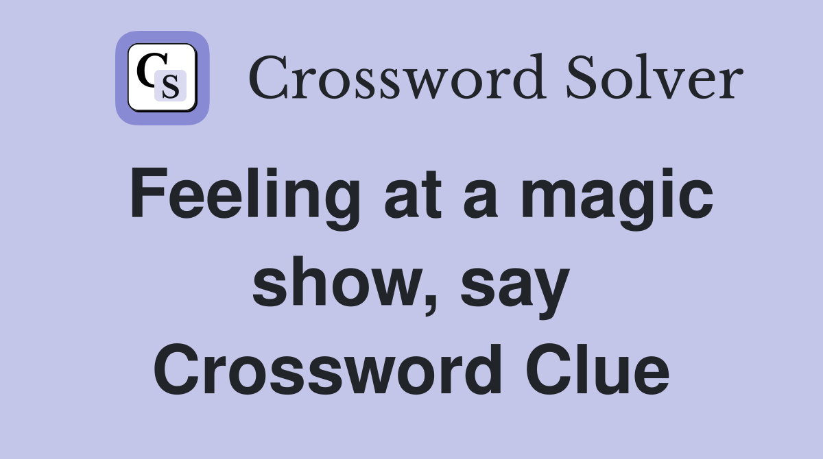 Feeling at a magic show, say Crossword Clue
