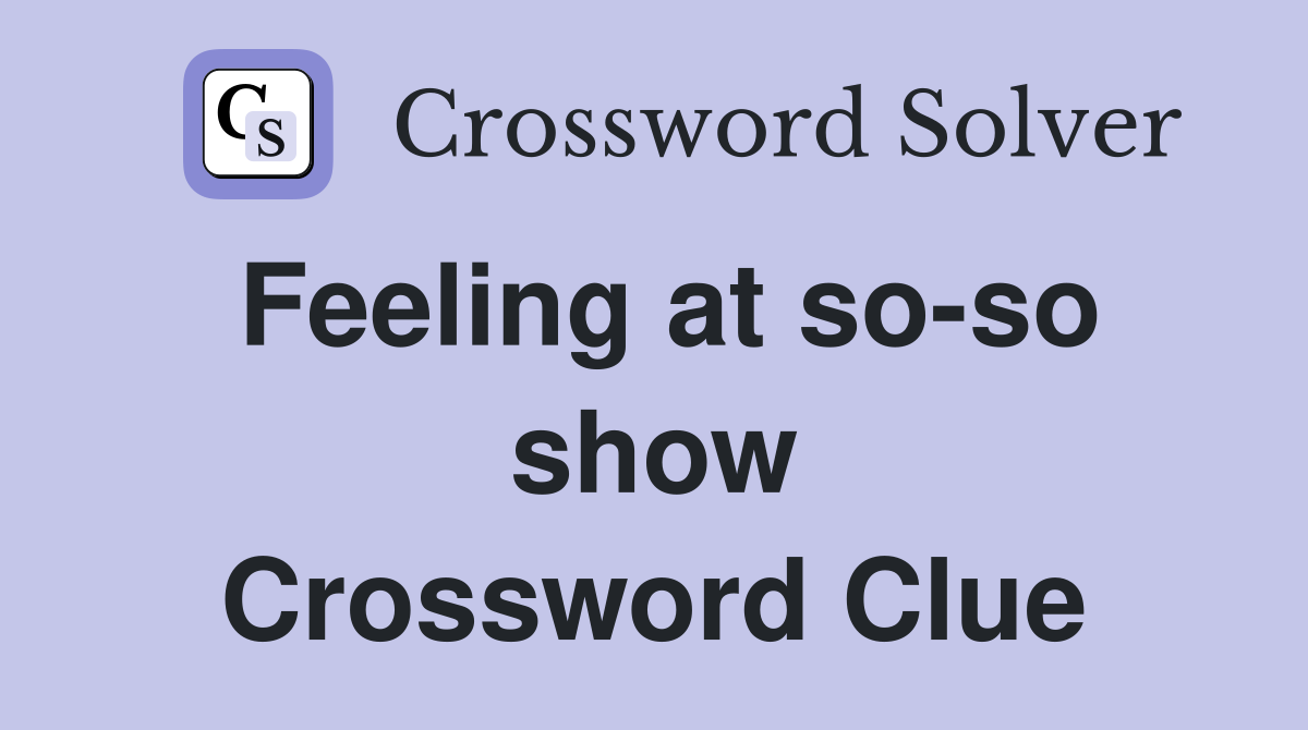 Feeling at so-so show Crossword Clue