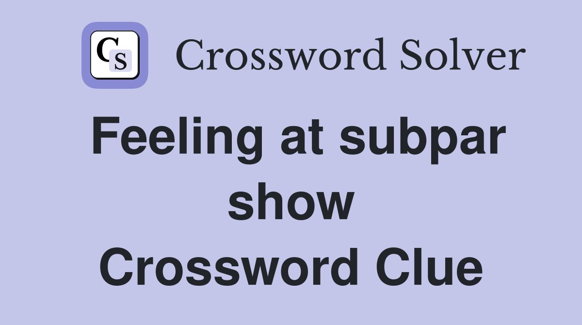 Feeling at subpar show Crossword Clue