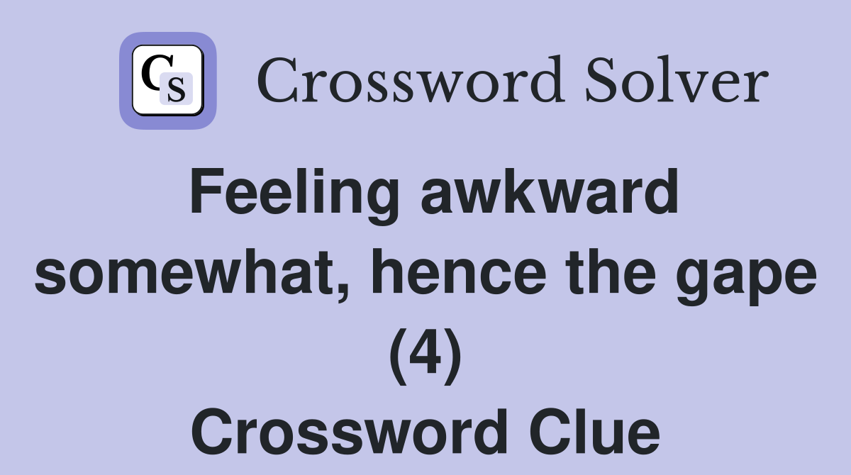 Feeling awkward somewhat, hence the gape (4) Crossword Clue