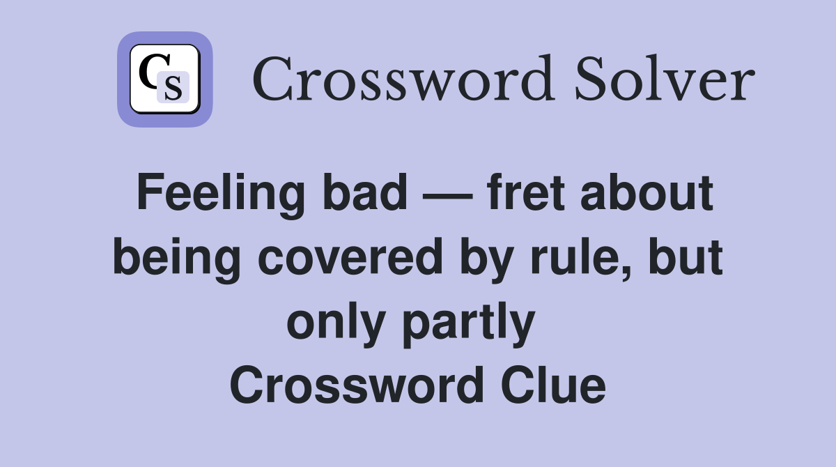 Feeling bad — fret about being covered by rule, but only partly  Crossword Clue