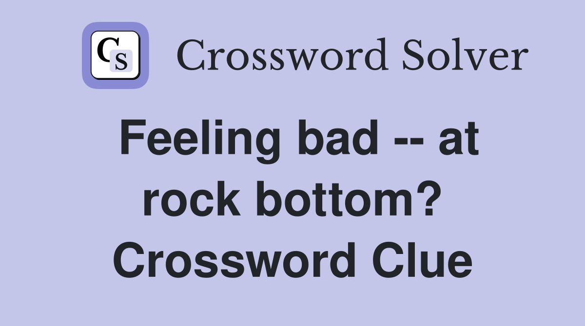 Feeling bad -- at rock bottom? Crossword Clue