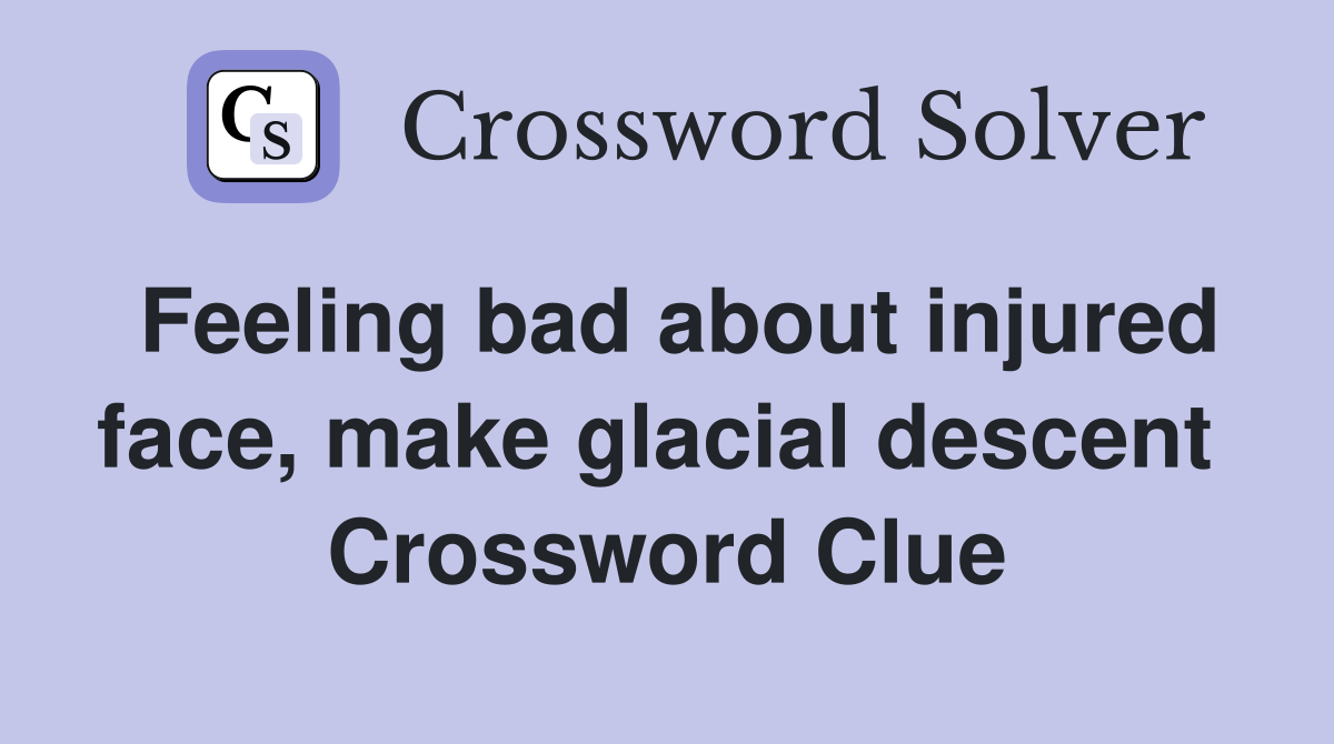 Feeling bad about injured face, make glacial descent  Crossword Clue