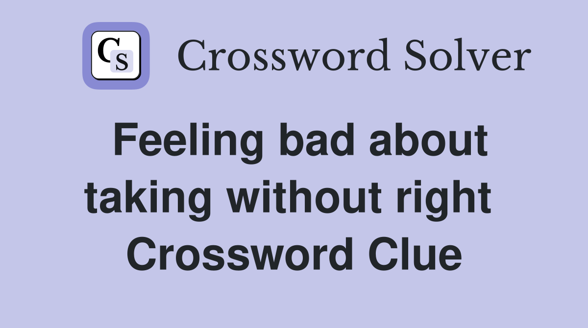 Feeling bad about taking without right  Crossword Clue