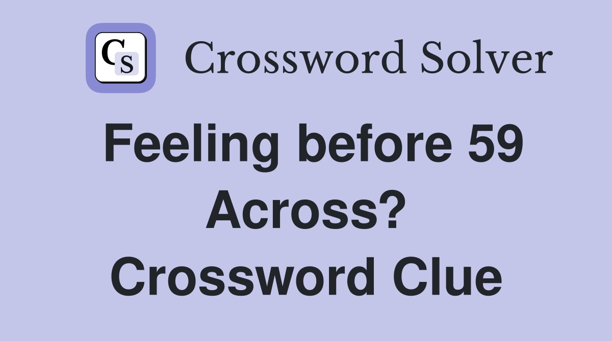 Feeling before 59 Across? Crossword Clue