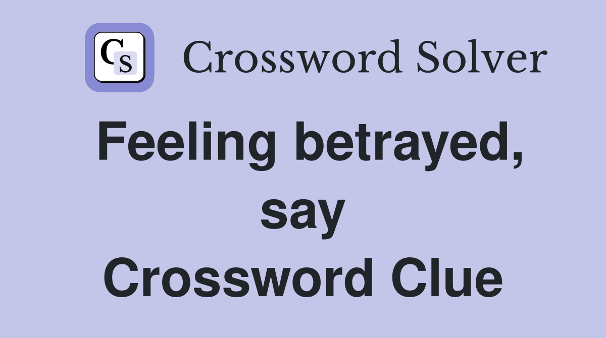 Feeling betrayed, say Crossword Clue