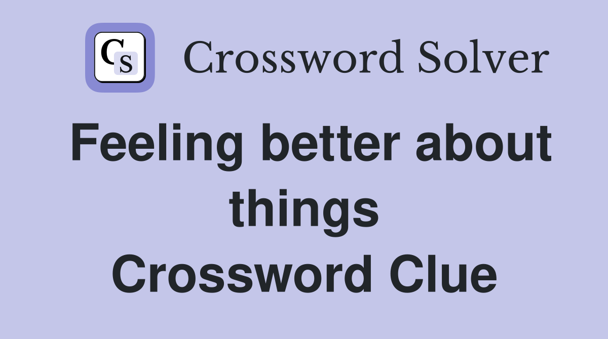 Feeling better about things Crossword Clue