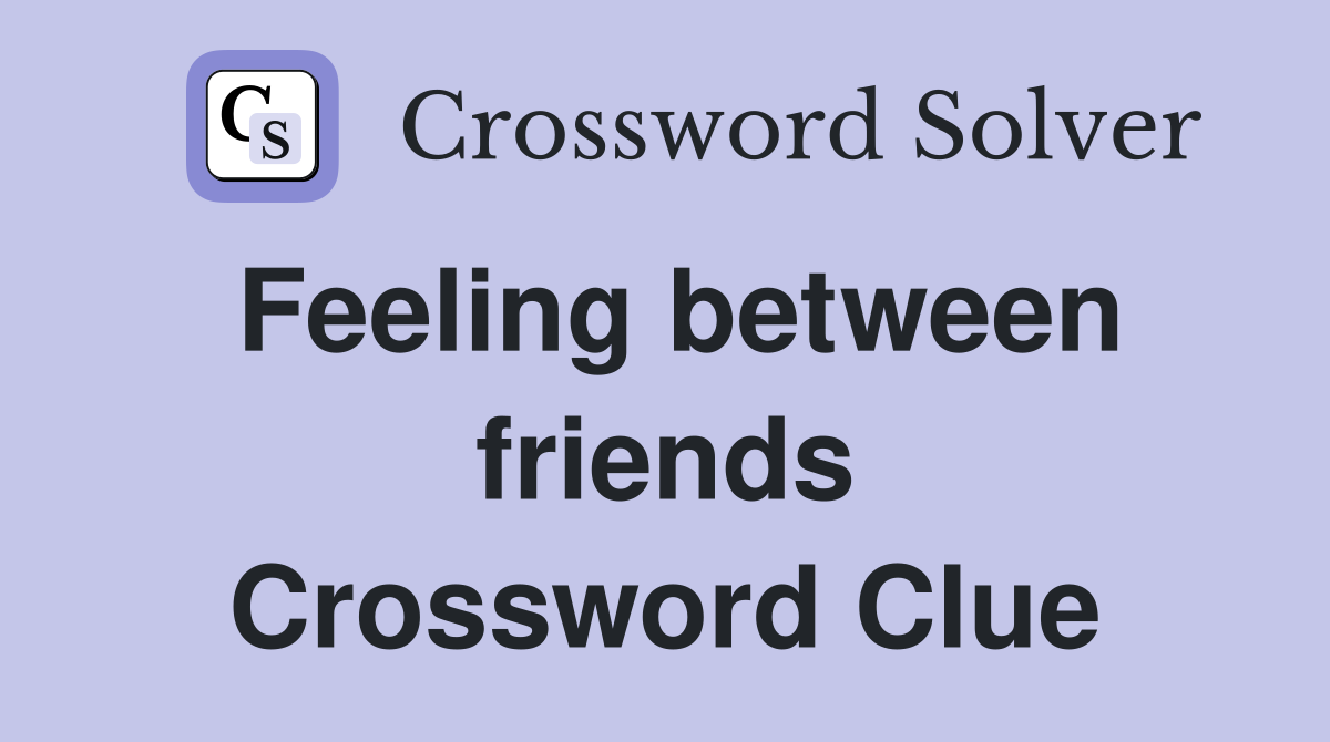 Feeling between friends Crossword Clue