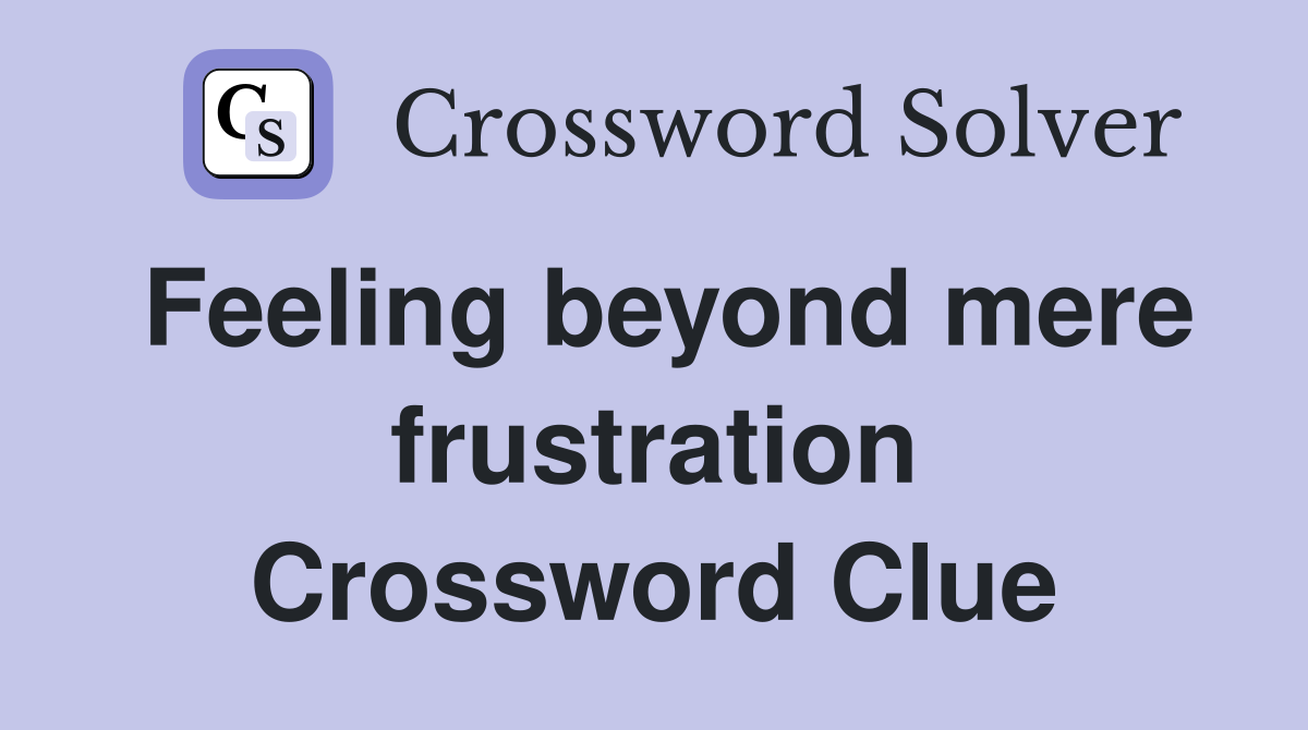 Feeling beyond mere frustration Crossword Clue
