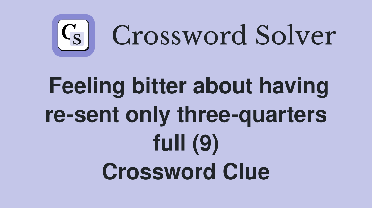 Feeling bitter about having re-sent only three-quarters full (9) Crossword Clue