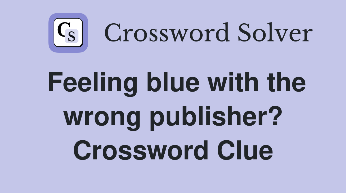 Feeling blue with the wrong publisher? Crossword Clue