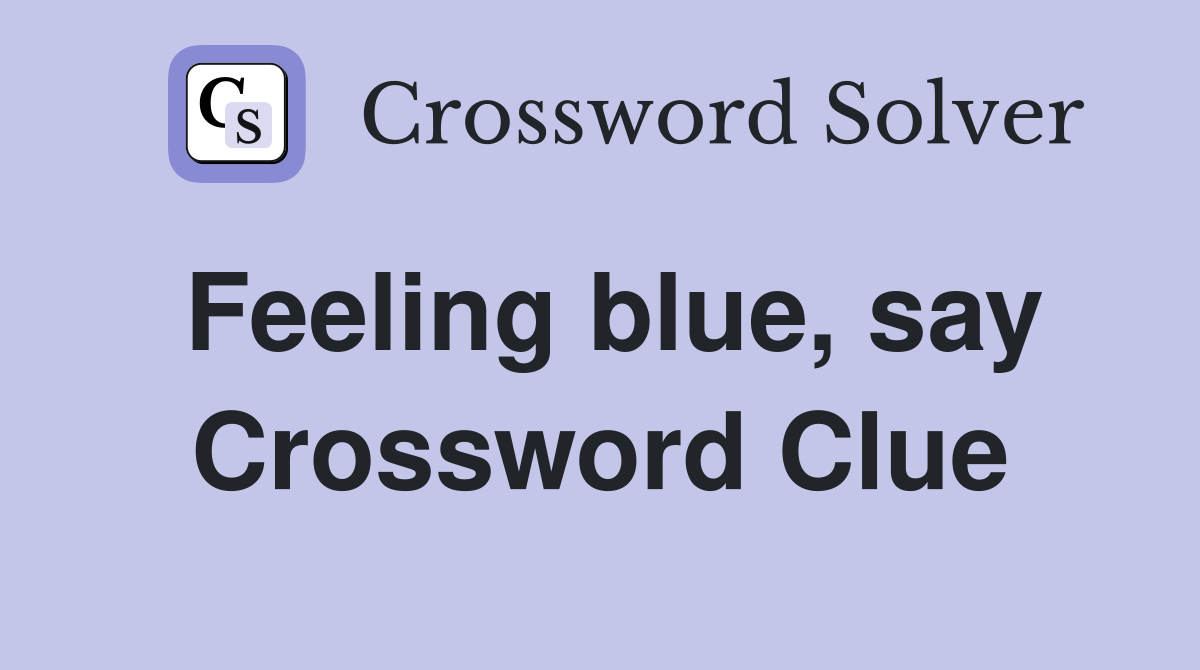 Feeling blue, say Crossword Clue