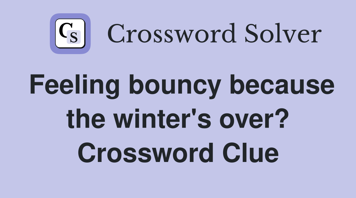 Feeling bouncy because the winter's over? Crossword Clue
