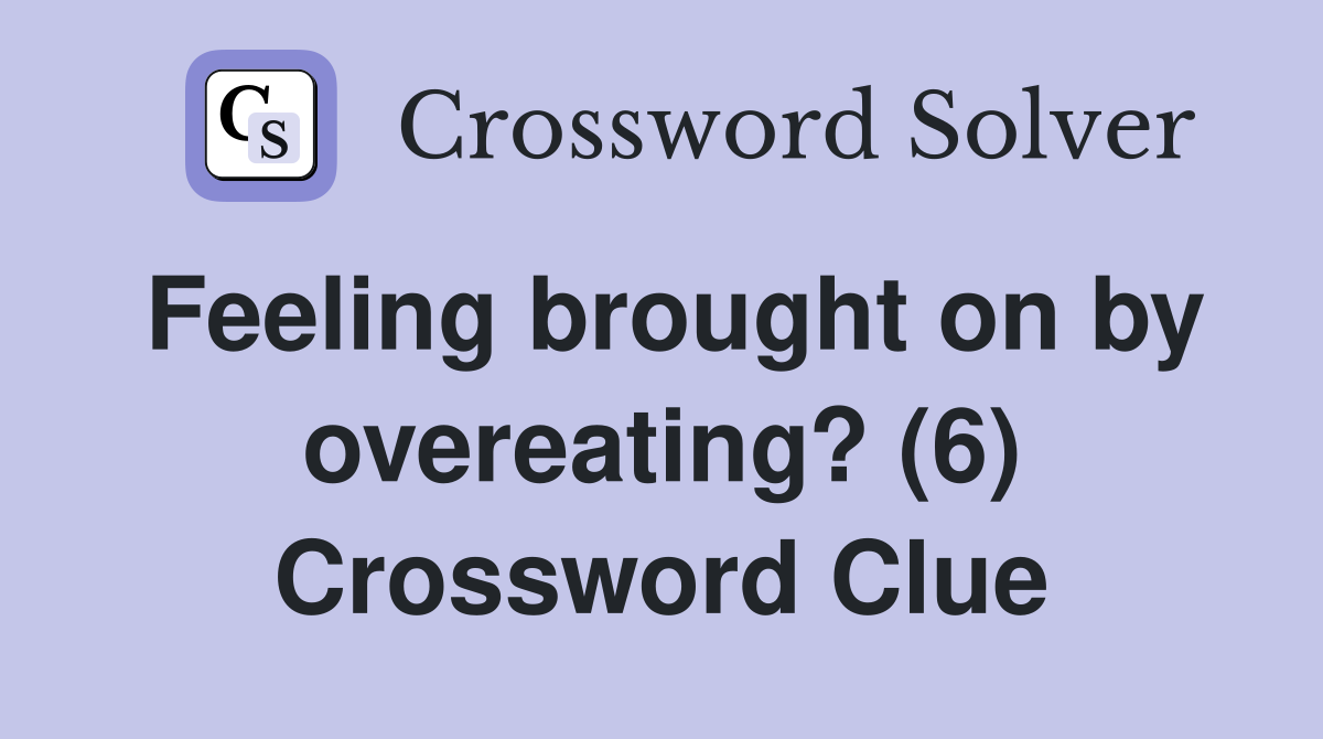 Feeling brought on by overeating? (6) Crossword Clue