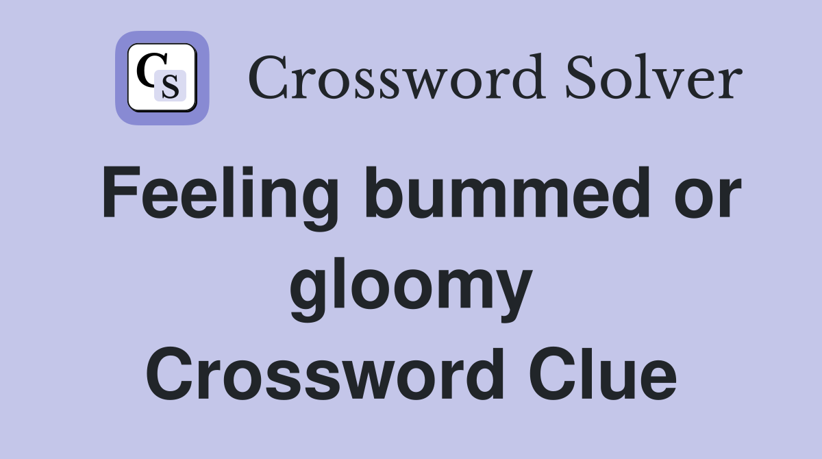 Feeling bummed or gloomy Crossword Clue
