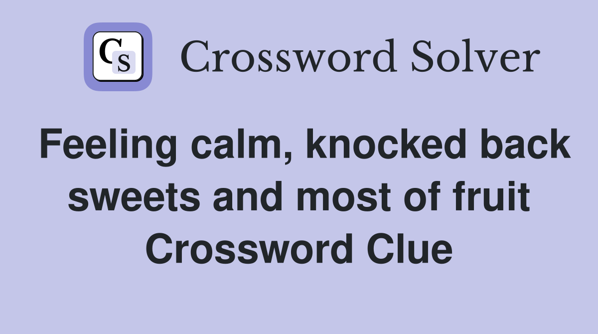 Feeling calm, knocked back sweets and most of fruit Crossword Clue