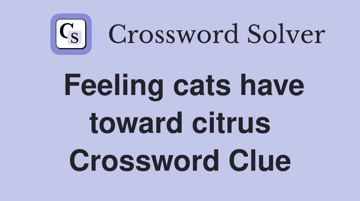 Feeling cats have toward citrus Crossword Clue