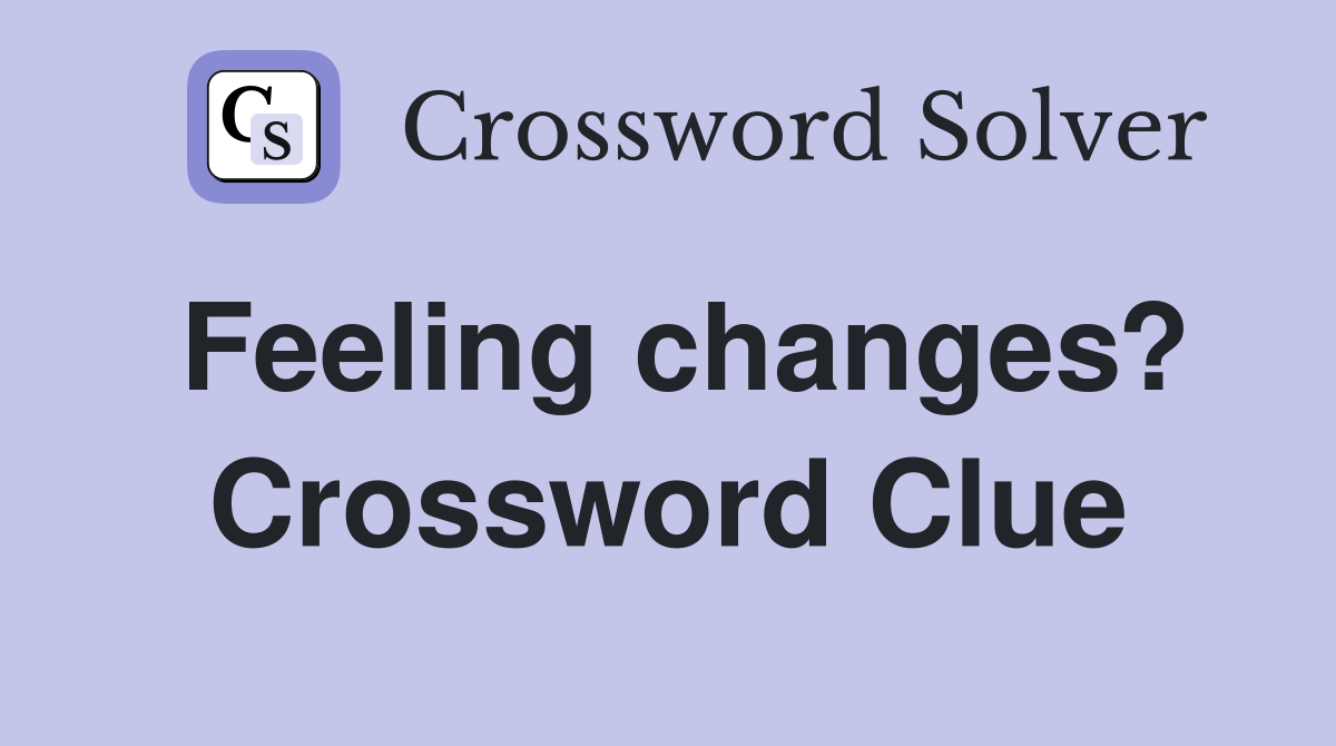 Feeling changes? Crossword Clue
