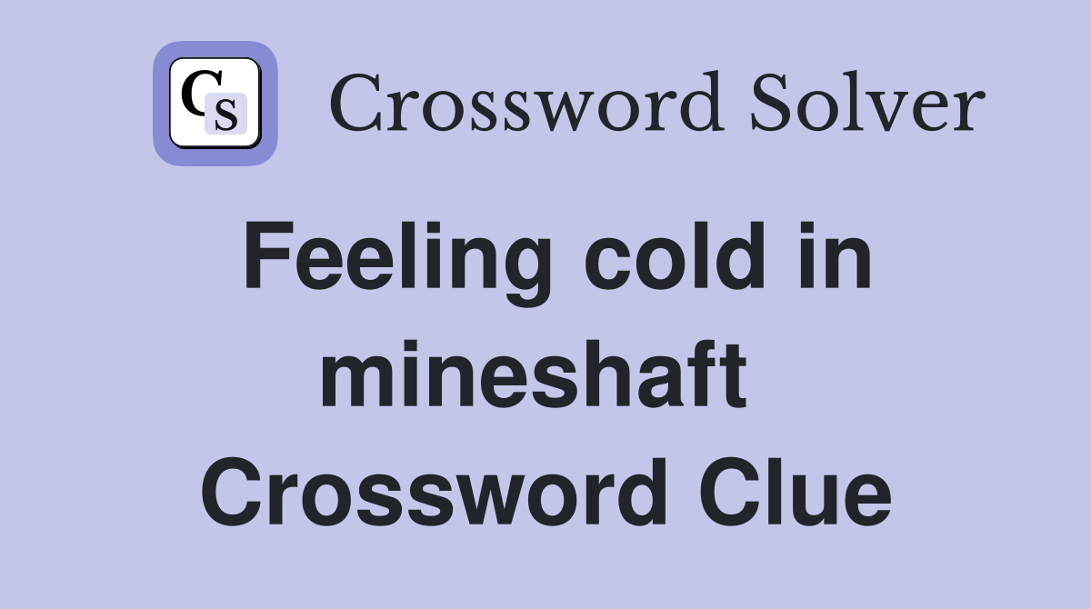 Feeling cold in mineshaft  Crossword Clue