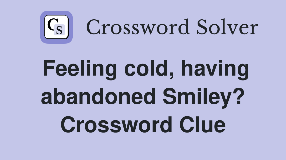 Feeling cold, having abandoned Smiley? Crossword Clue
