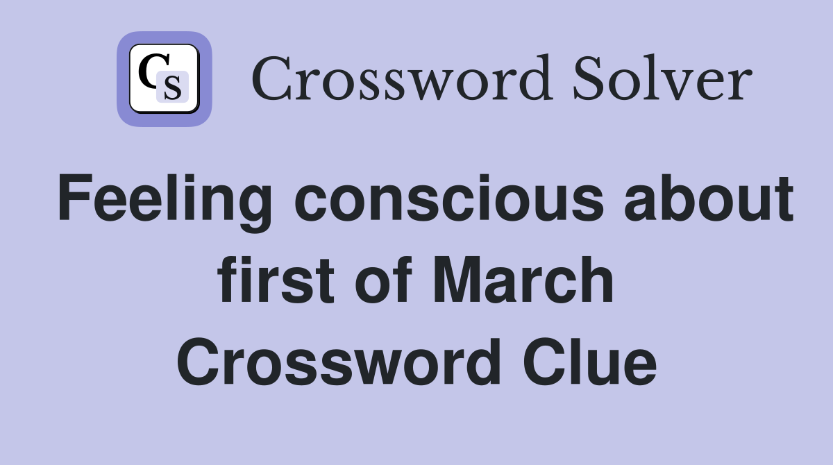 Feeling conscious about first of March Crossword Clue