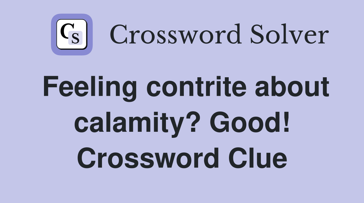 Feeling contrite about calamity? Good! Crossword Clue