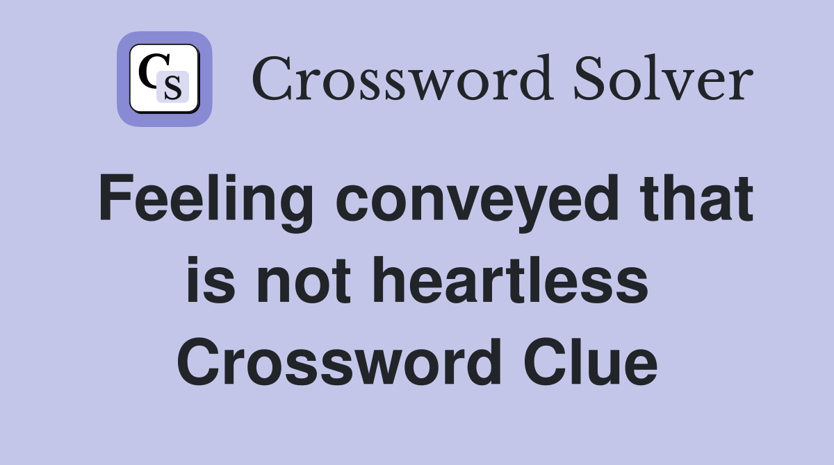 Feeling conveyed that is not heartless Crossword Clue