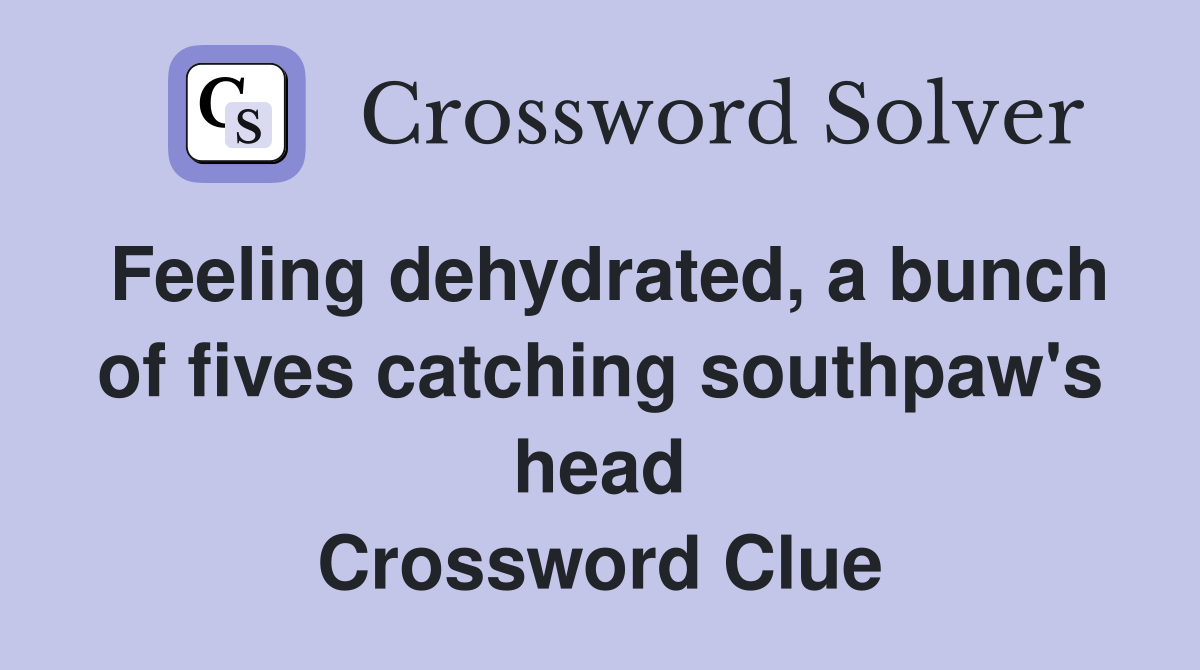 Feeling dehydrated, a bunch of fives catching southpaw's head Crossword Clue