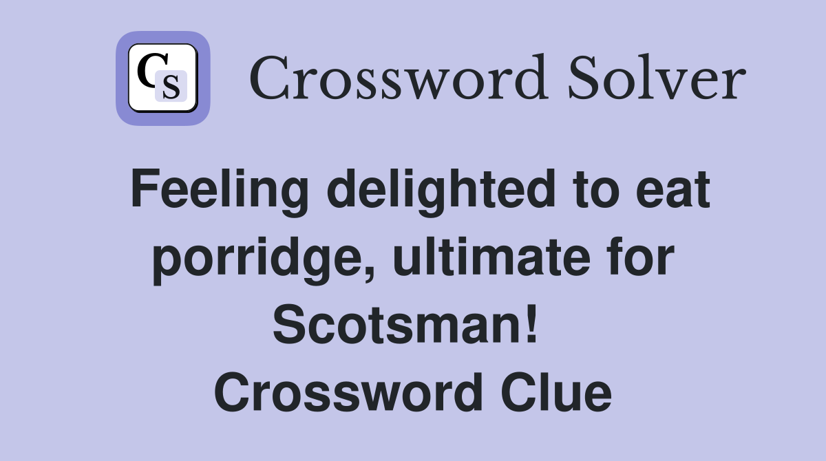 Feeling delighted to eat porridge, ultimate for Scotsman!  Crossword Clue