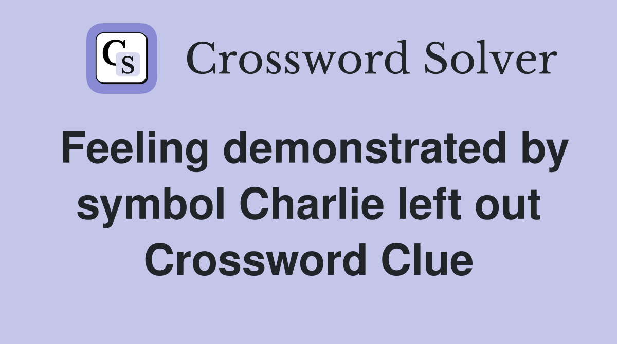Feeling demonstrated by symbol Charlie left out Crossword Clue