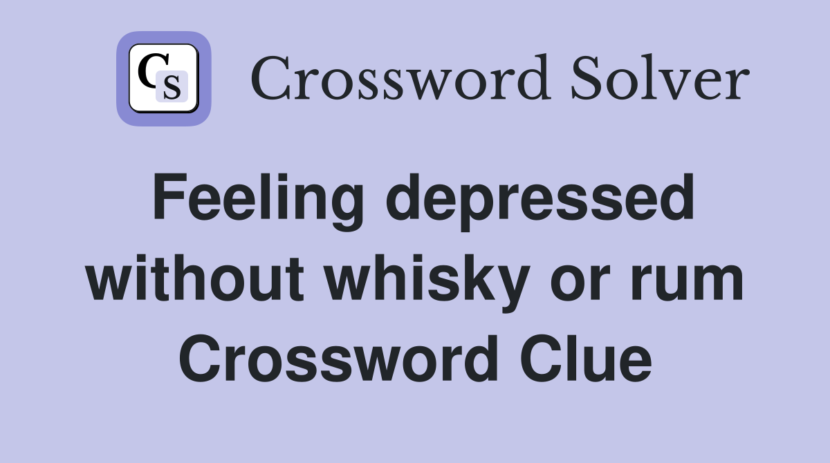 Feeling depressed without whisky or rum Crossword Clue