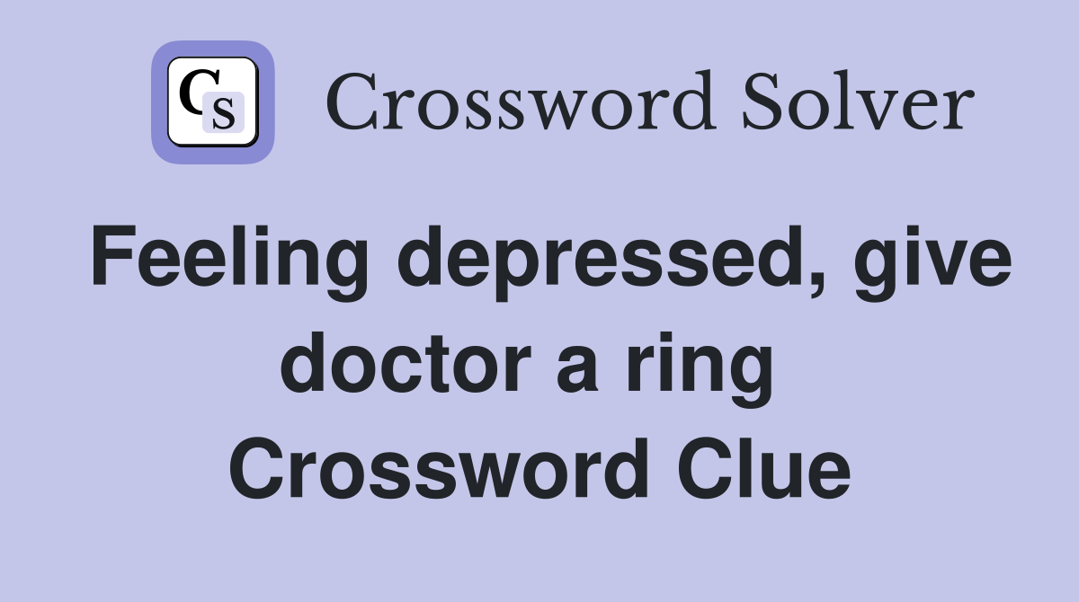 Feeling depressed, give doctor a ring  Crossword Clue