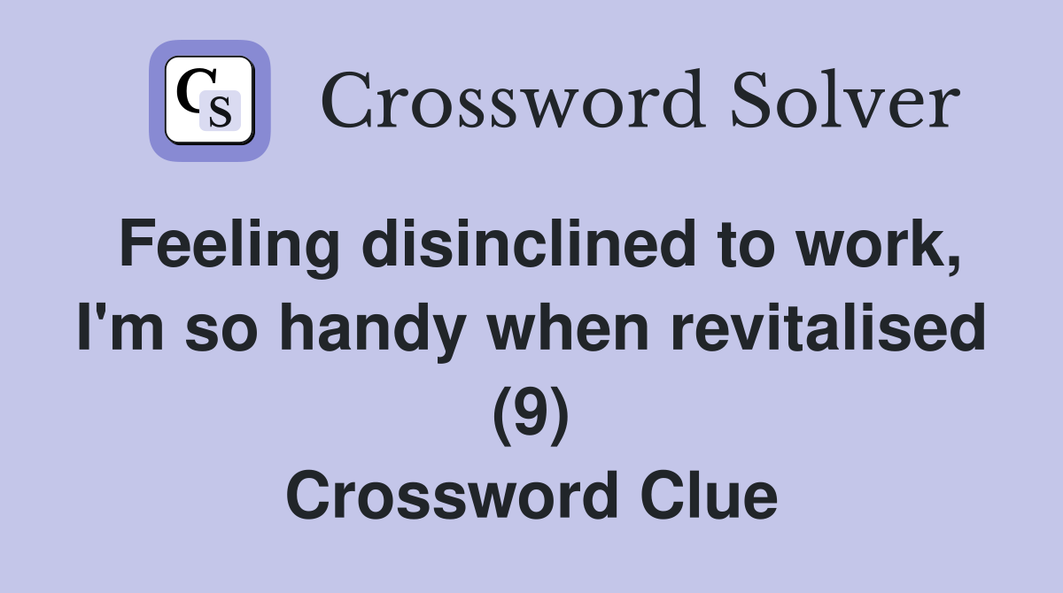 Feeling disinclined to work, I'm so handy when revitalised (9) Crossword Clue