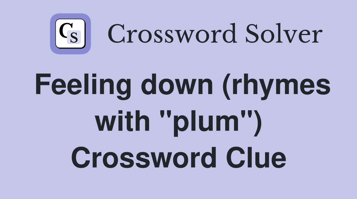 Feeling down (rhymes with "plum") Crossword Clue