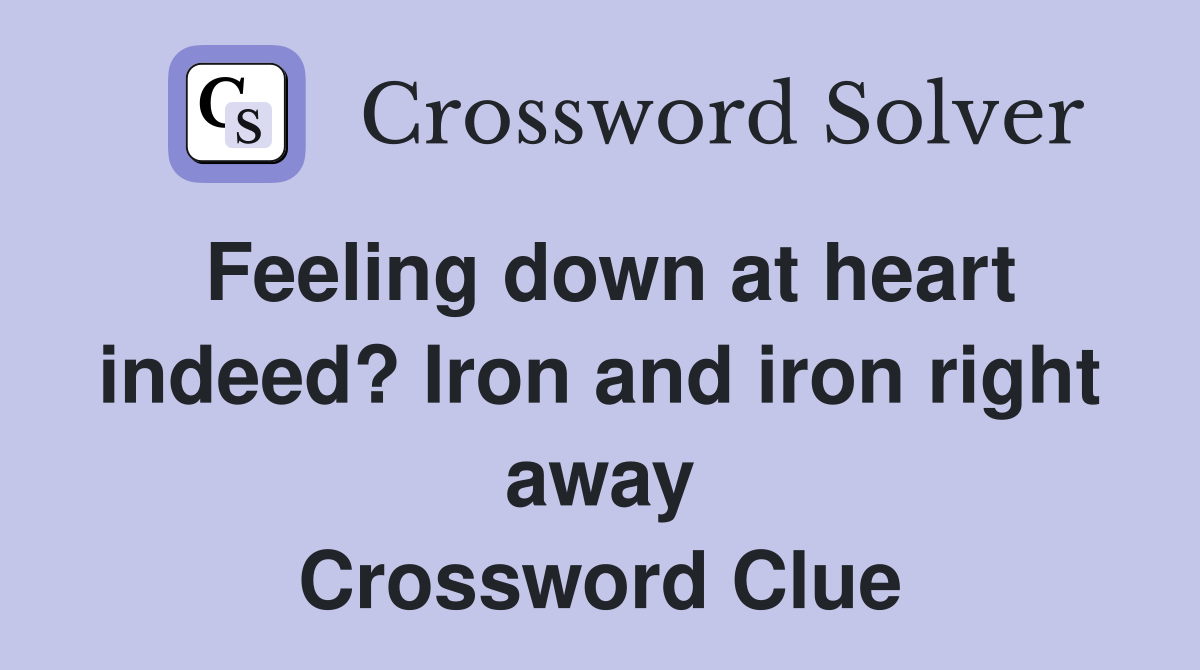 Feeling down at heart indeed? Iron and iron right away Crossword Clue
