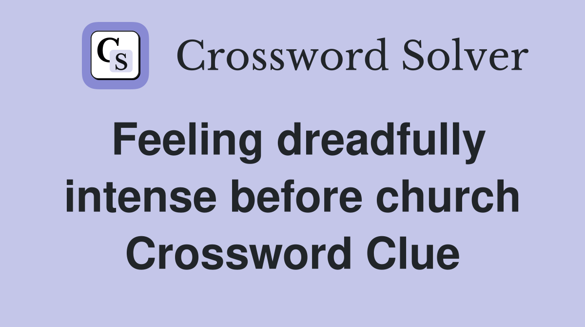 Feeling dreadfully intense before church Crossword Clue