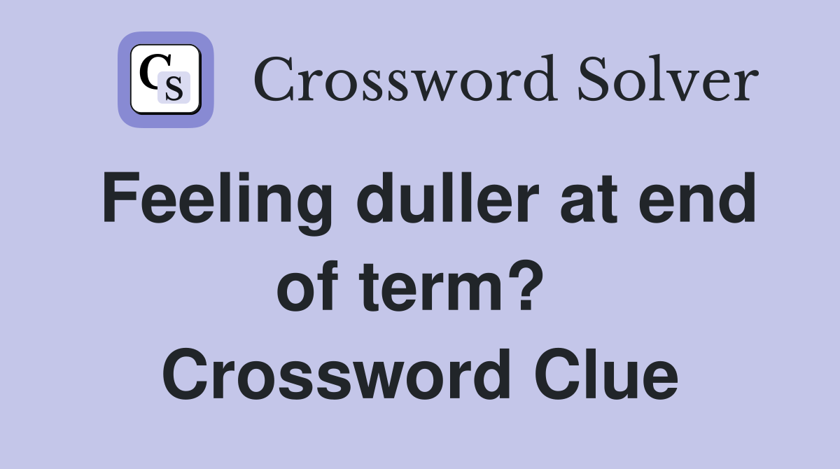 Feeling duller at end of term?  Crossword Clue