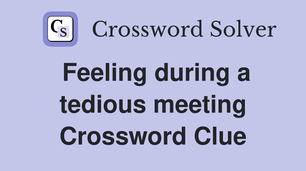 Feeling during a tedious meeting Crossword Clue