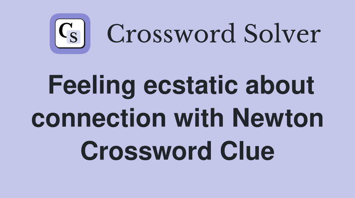 Feeling ecstatic about connection with Newton Crossword Clue