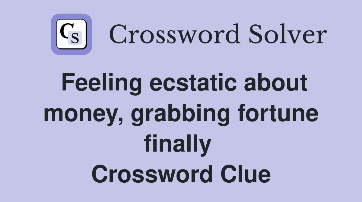 Feeling ecstatic about money, grabbing fortune finally  Crossword Clue