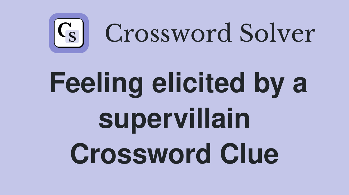 Feeling elicited by a supervillain Crossword Clue