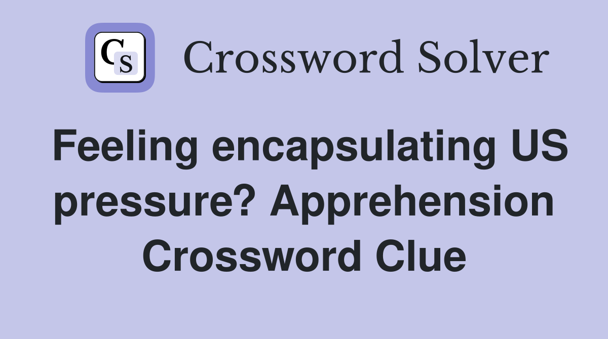 Feeling encapsulating US pressure? Apprehension Crossword Clue