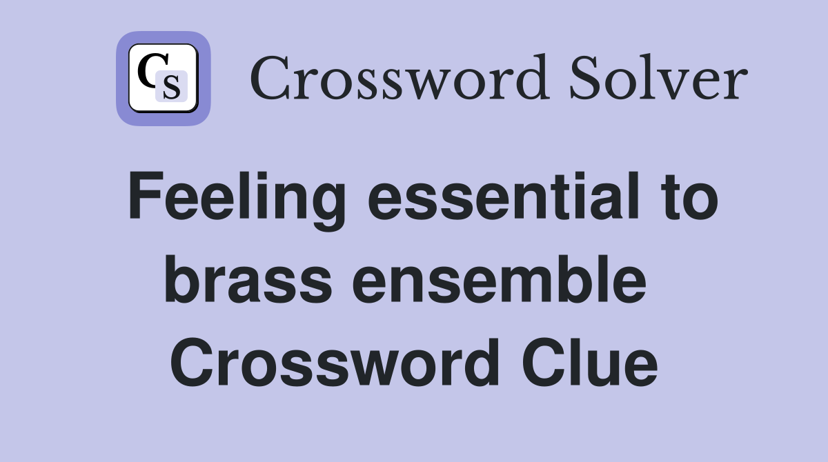 Feeling essential to brass ensemble  Crossword Clue